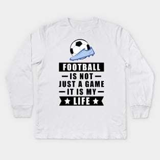 Football / Soccer Is Not Just A Game, It Is My Life Kids Long Sleeve T-Shirt